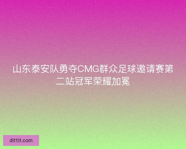 山东泰安队勇夺CMG群众足球邀请赛第二站冠军荣耀加冕