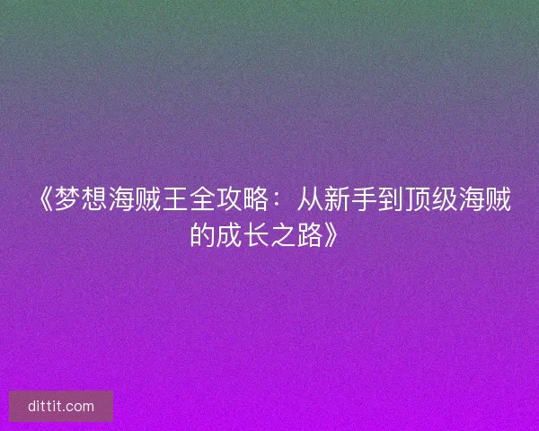 《梦想海贼王全攻略：从新手到顶级海贼的成长之路》